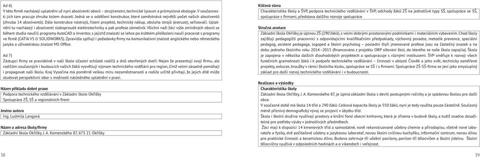 Dále konstrukce nástrojů, řízení projektů, technický nákup, obsluha strojů (extruze), seřizovači. Uplatnění tu nacházejí i absolventi slaboproudé elektrotechniky a pak profese zámečník.