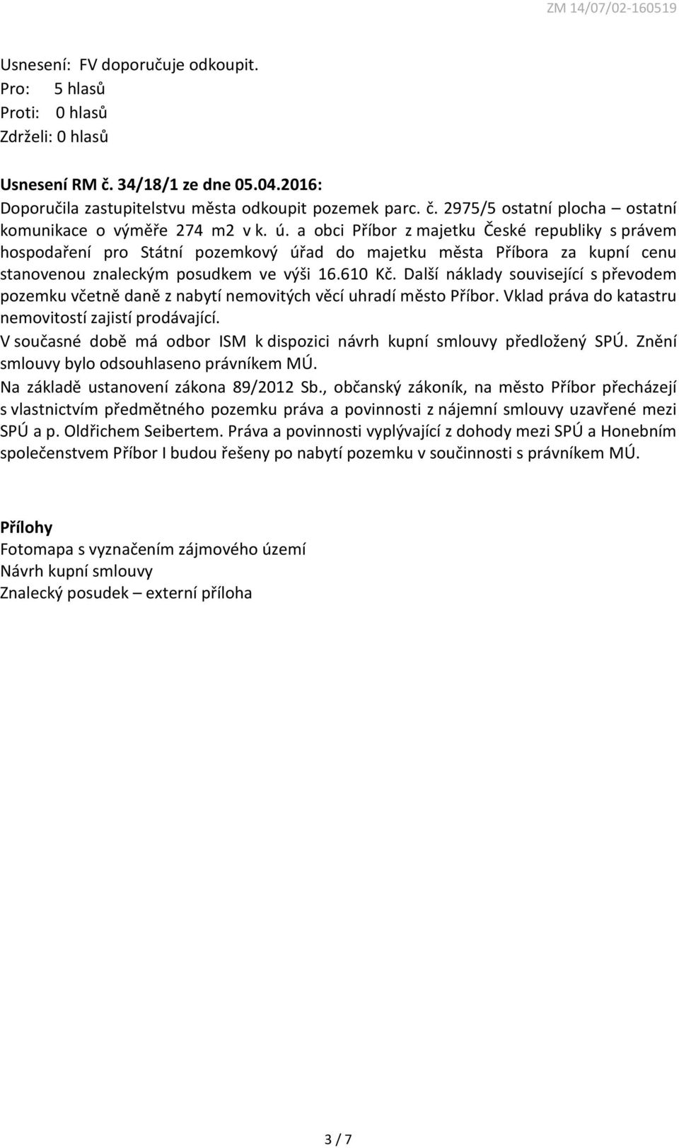 Další náklady související s převodem pozemku včetně daně z nabytí nemovitých věcí uhradí město Příbor. Vklad práva do katastru nemovitostí zajistí prodávající.