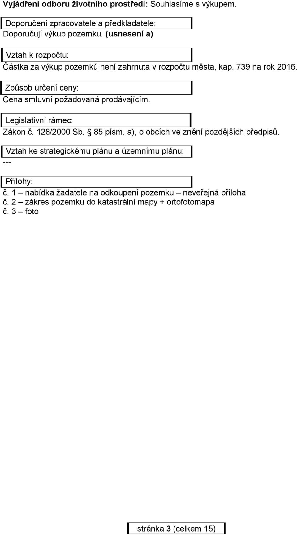 Způsob určení ceny: Cena smluvní požadovaná prodávajícím. Legislativní rámec: Zákon č. 128/2000 Sb. 85 písm.