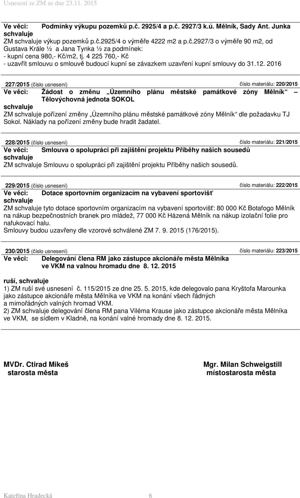 2016 227/2015 (číslo usnesení) číslo materiálu: 220/2015 Ve věci: Žádost o změnu Územního plánu městské památkové zóny Mělník Tělovýchovná jednota SOKOL ZM pořízení změny Územního plánu městské