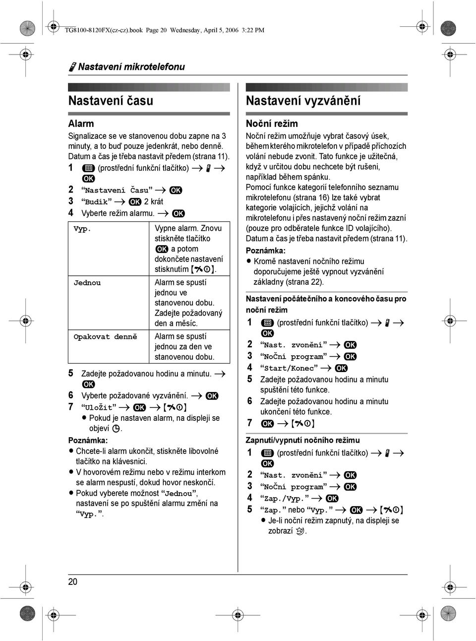 Datum a čas je třeba nastavit předem (strana 11). 1 " (prostřední funkční tlačítko) i N i 2 Nastavení Času i 3 Budík i 2 krát 4 Vyberte režim alarmu. i Vyp. Jednou Opakovat denně Vypne alarm.