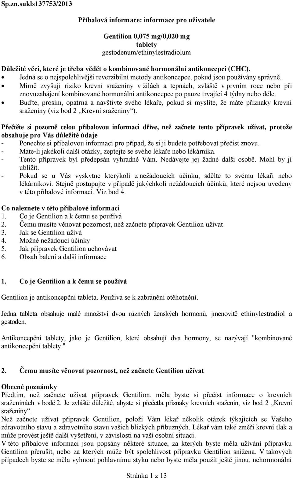 antikoncepci (CHC). Jedná se o nejspolehlivější reverzibilní metody antikoncepce, pokud jsou používány správně.