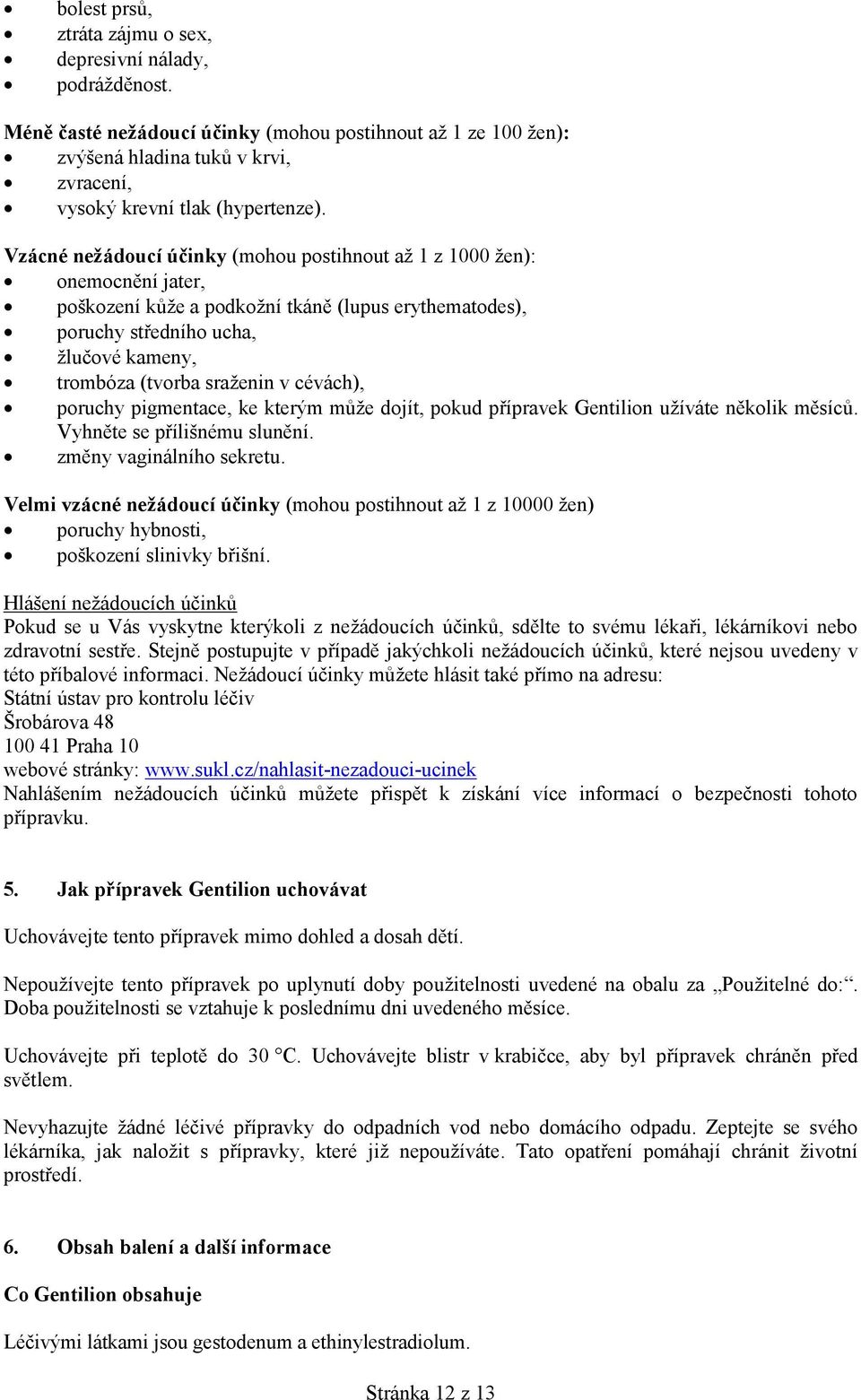 Vzácné nežádoucí účinky (mohou postihnout až 1 z 1000 žen): onemocnění jater, poškození kůže a podkožní tkáně (lupus erythematodes), poruchy středního ucha, žlučové kameny, trombóza (tvorba sraženin