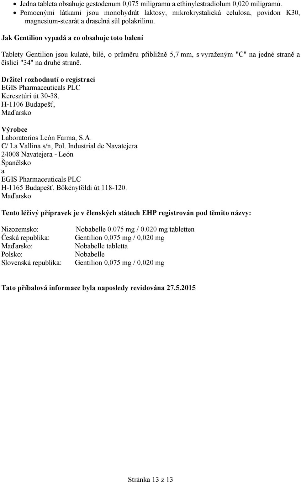Jak Gentilion vypadá a co obsahuje toto balení Tablety Gentilion jsou kulaté, bílé, o průměru přibližně 5,7 mm, s vyraženým "C" na jedné straně a číslicí "34" na druhé straně.