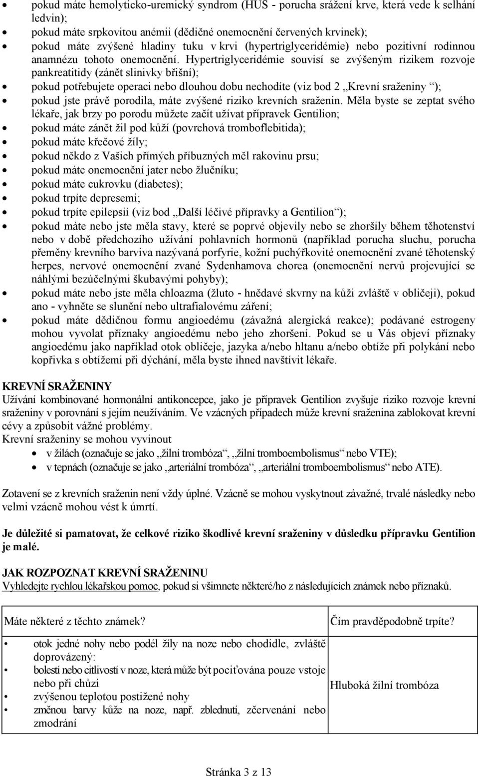 Hypertriglyceridémie souvisí se zvýšeným rizikem rozvoje pankreatitidy (zánět slinivky břišní); pokud potřebujete operaci nebo dlouhou dobu nechodíte (viz bod 2 Krevní sraženiny ); pokud jste právě