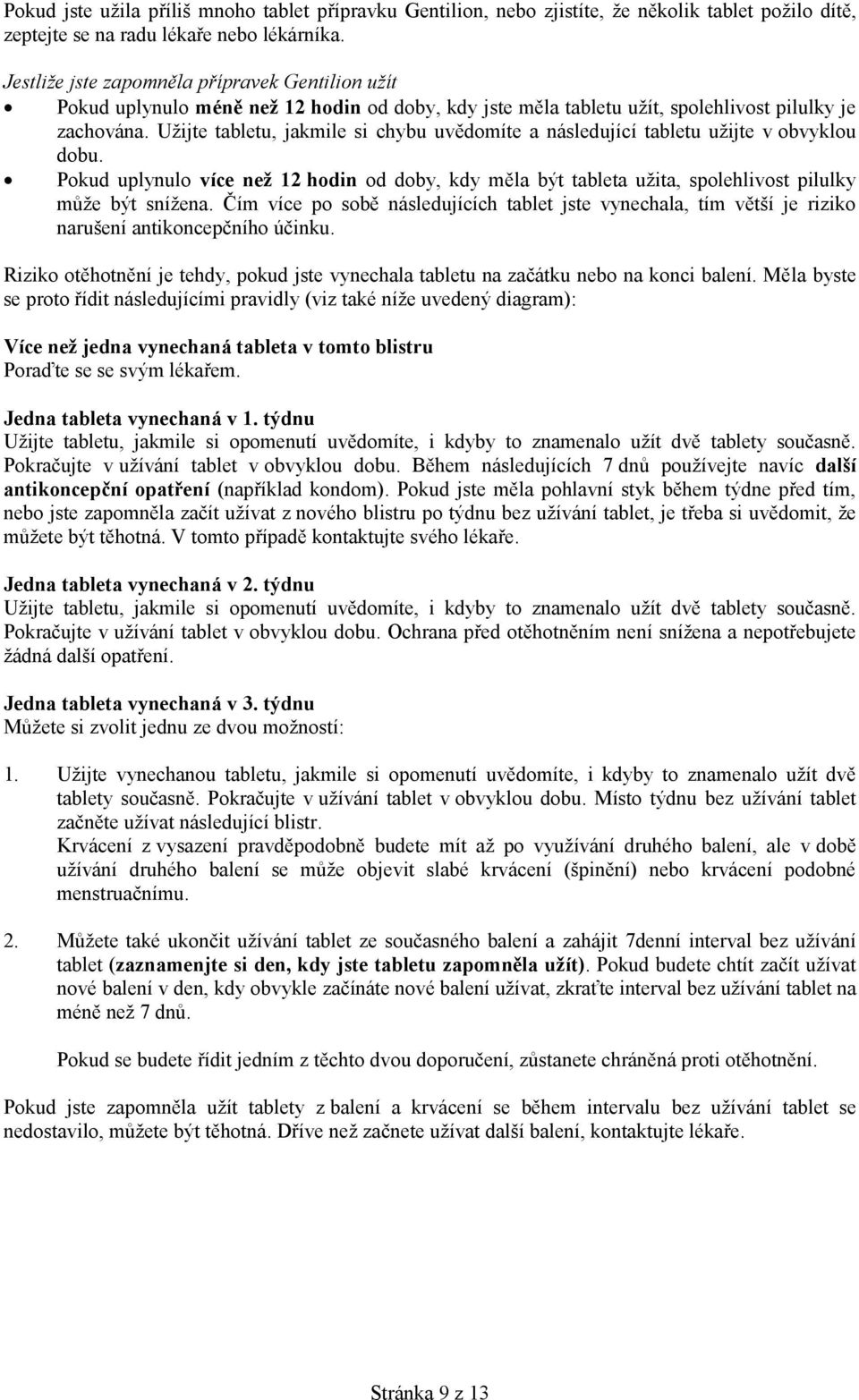 Užijte tabletu, jakmile si chybu uvědomíte a následující tabletu užijte v obvyklou dobu. Pokud uplynulo více než 12 hodin od doby, kdy měla být tableta užita, spolehlivost pilulky může být snížena.