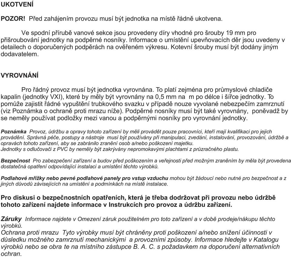 Informace o umístìní upevòovacích dìr jsou uvedeny v detailech o doporuèených podpìrách na ovìøeném výkresu. Kotevní šrouby musí být dodány jiným dodavatelem.