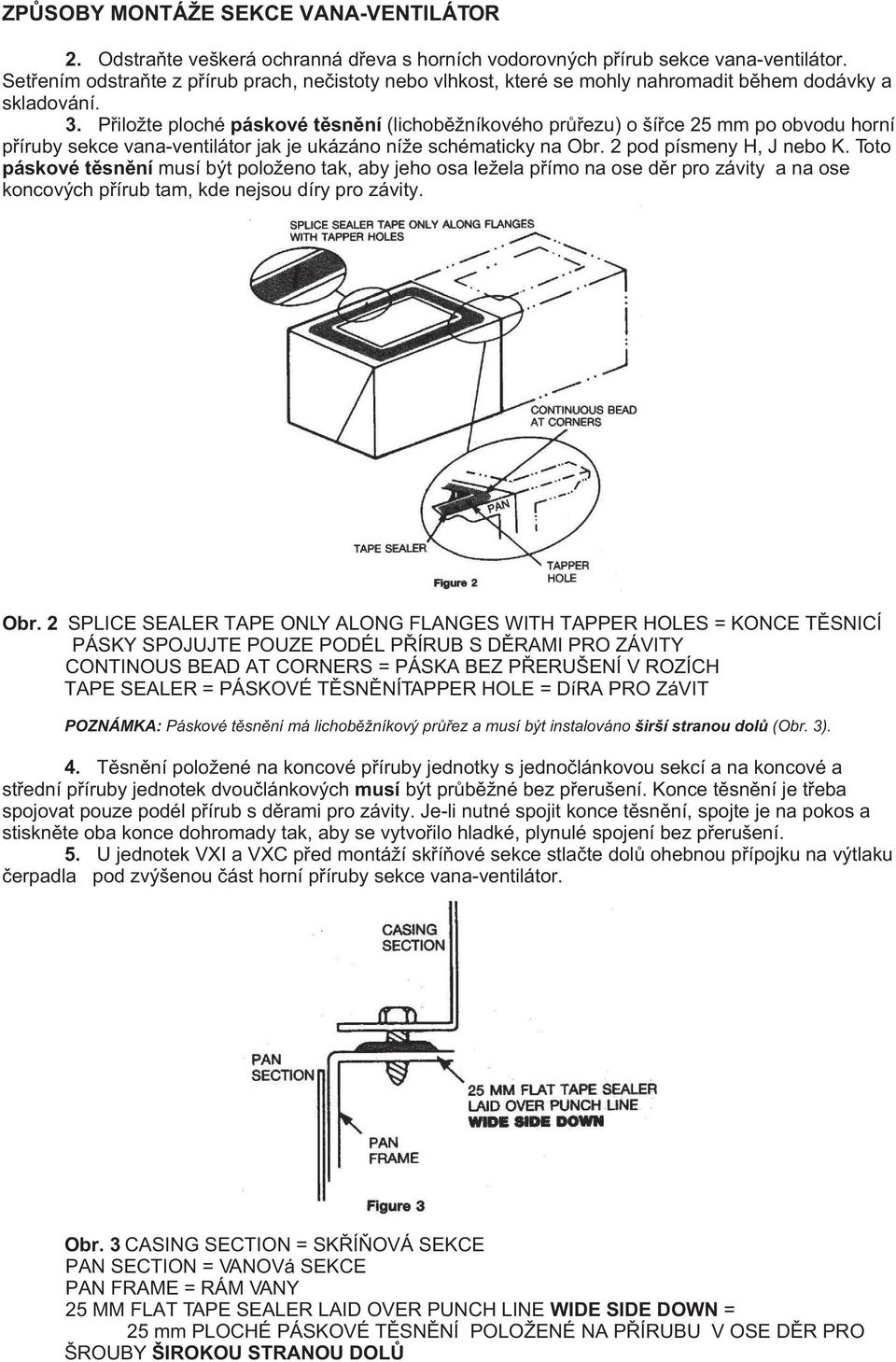 Pøiložte ploché páskové tìsnìní (lichobìžníkového prùøezu) o šíøce 25 mm po obvodu horní pøíruby sekce vana-ventilátor jak je ukázáno níže schématicky na Obr. 2 pod písmeny H, J nebo K.
