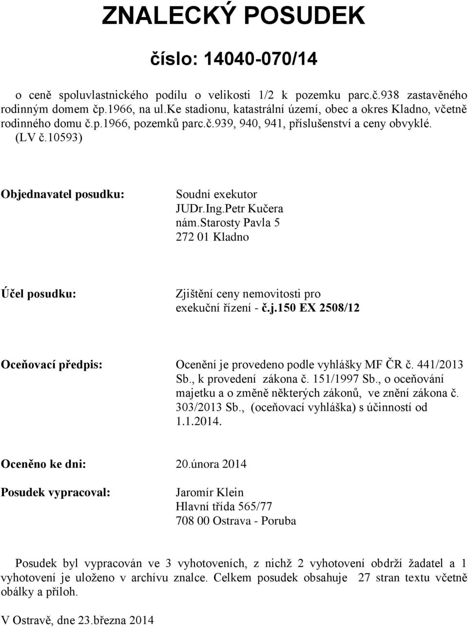 10593) Objednavatel posudku: Soudní exekutor JUDr.Ing.Petr Kučera nám.starosty Pavla 5 272 01 Kladno Účel posudku: Zjištění ceny nemovitosti pro exekuční řízení - č.j.150 EX 2508/12 Oceňovací předpis: Ocenění je provedeno podle vyhlášky MF ČR č.