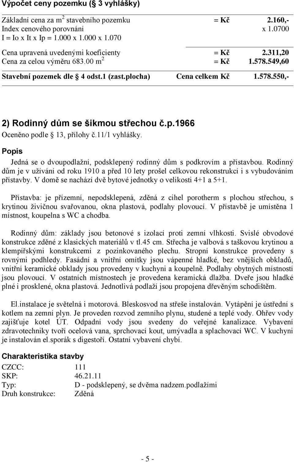 11/1 vyhlášky. Popis Jedná se o dvoupodlažní, podsklepený rodinný dům s podkrovím a přístavbou.