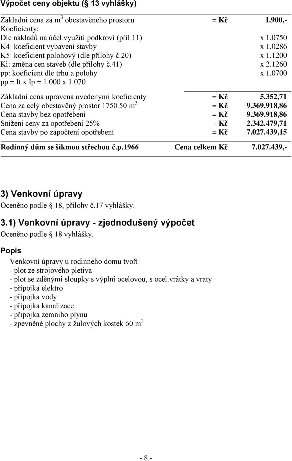 070 Základní cena upravená uvedenými koeficienty = Kč 5.352,71 Cena za celý obestavěný prostor 1750.50 m 3 = Kč 9.369.918,86 Cena stavby bez opotřebení = Kč 9.369.918,86 Snížení ceny za opotřebení 25% - Kč 2.