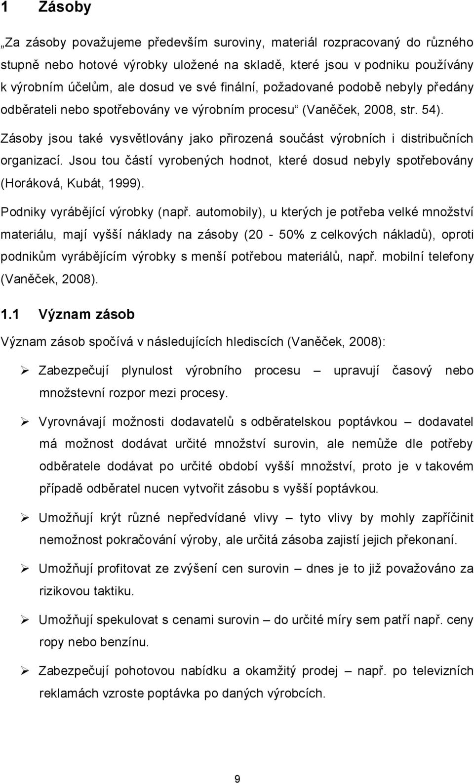 Zásoby jsou také vysvětlovány jako přirozená součást výrobních i distribučních organizací. Jsou tou částí vyrobených hodnot, které dosud nebyly spotřebovány (Horáková, Kubát, 1999).