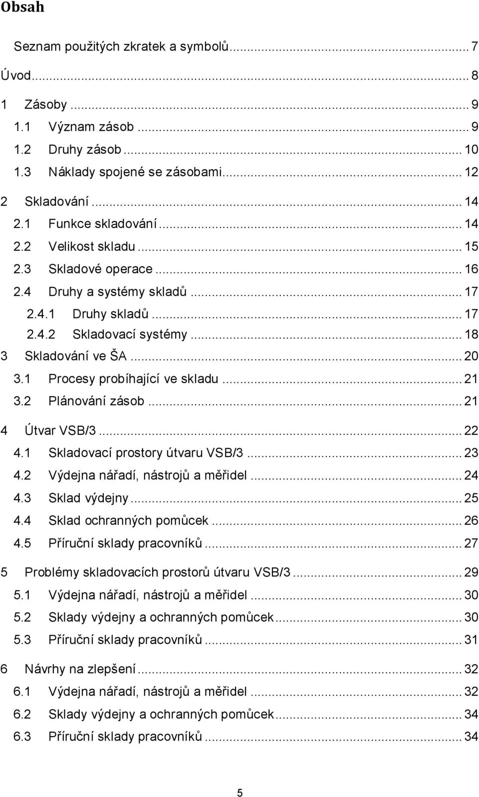 2 Plánování zásob... 21 4 Útvar VSB/3... 22 4.1 Skladovací prostory útvaru VSB/3... 23 4.2 Výdejna nářadí, nástrojů a měřidel... 24 4.3 Sklad výdejny... 25 4.4 Sklad ochranných pomůcek... 26 4.