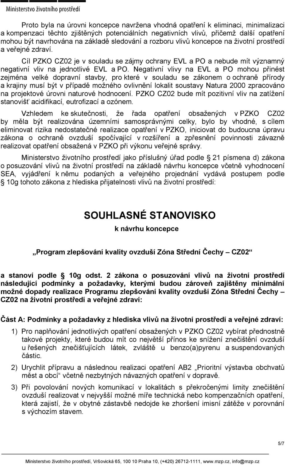 Negativní vlivy na EVL a PO mohou přinést zejména velké dopravní stavby, pro které v souladu se zákonem o ochraně přírody a krajiny musí být v případě možného ovlivnění lokalit soustavy Natura 2000