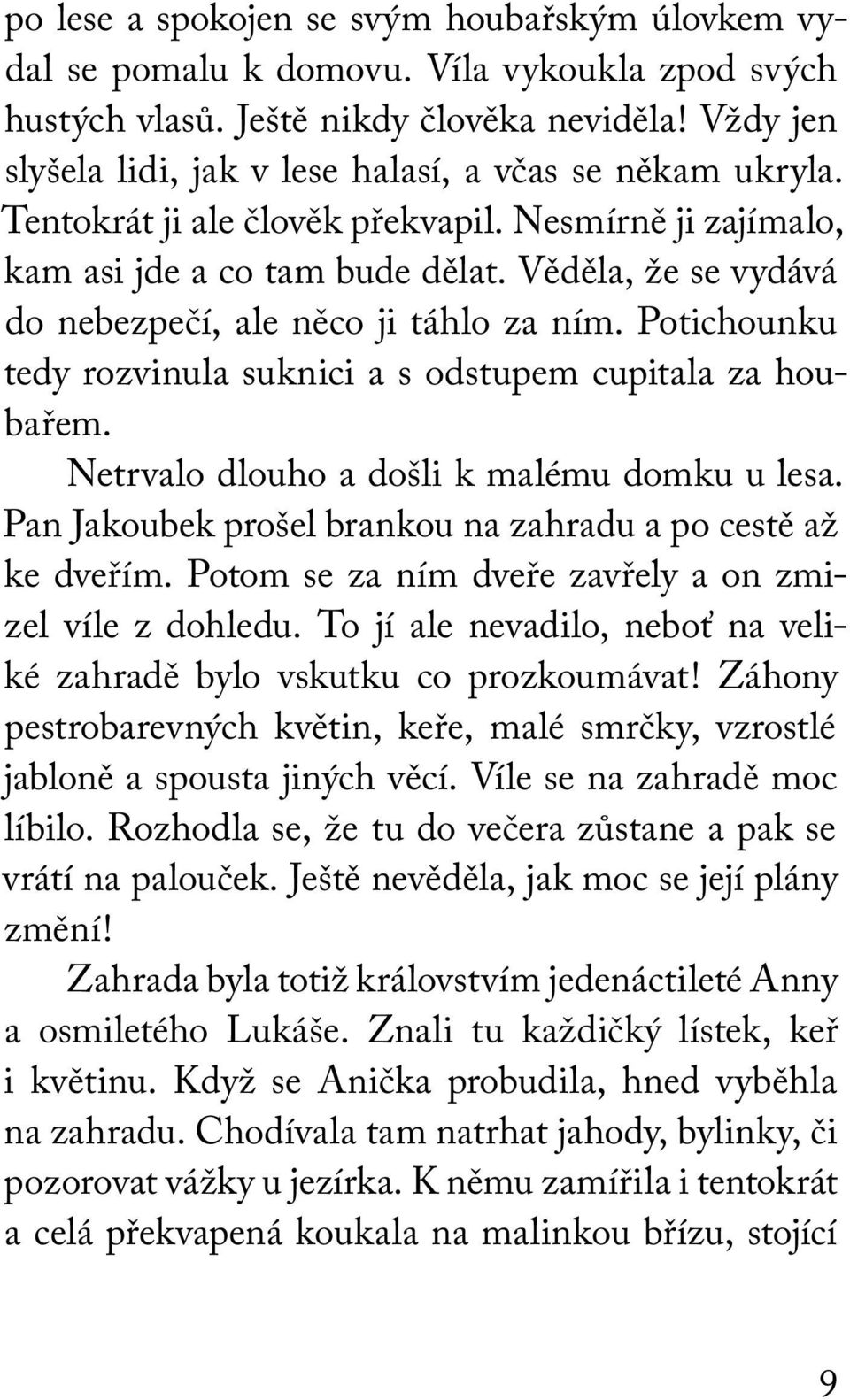 Věděla, že se vydává do nebezpečí, ale něco ji táhlo za ním. Potichounku tedy rozvinula suknici a s odstupem cupitala za houbařem. Netrvalo dlouho a došli k malému domku u lesa.