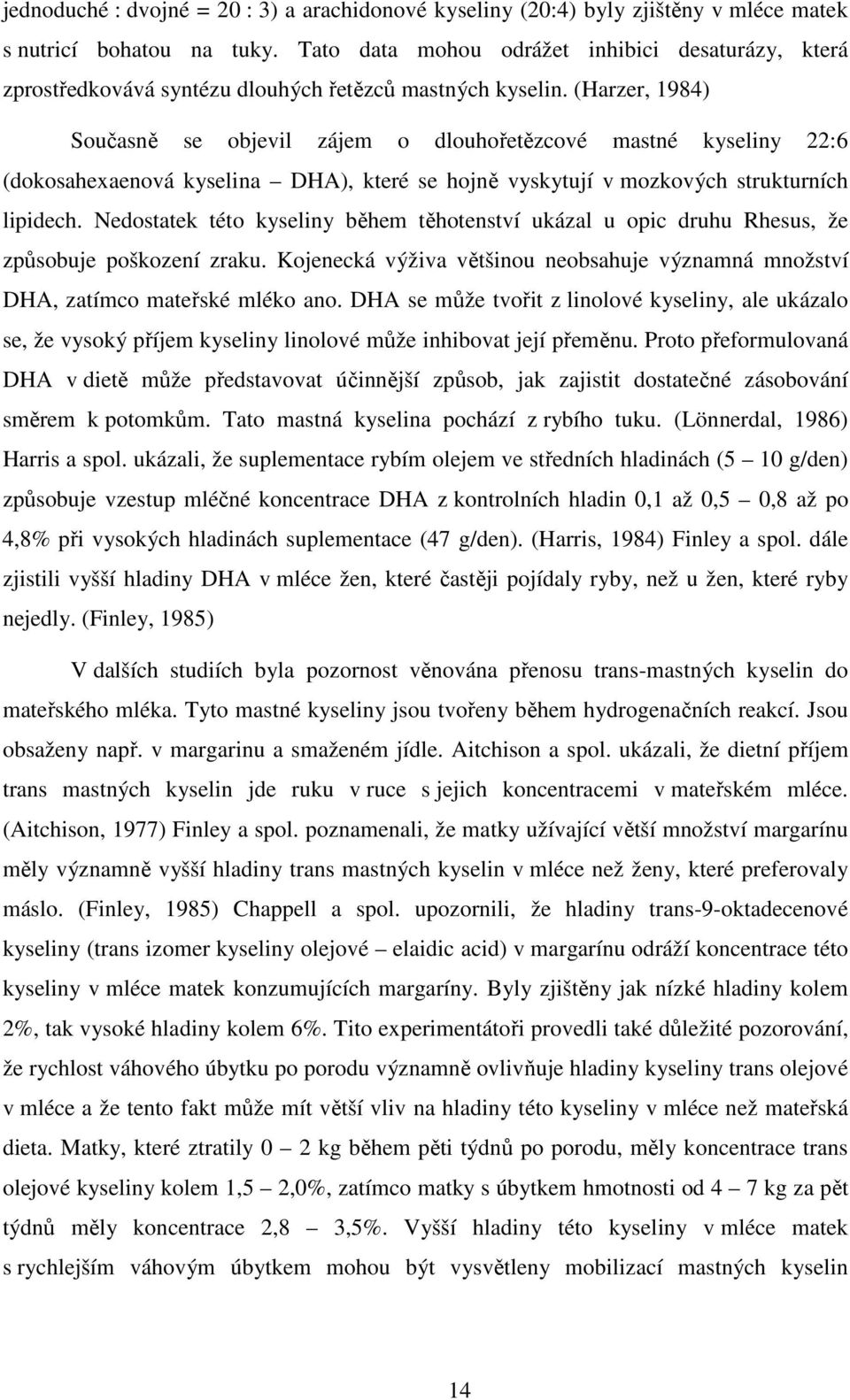 (Harzer, 1984) Současně se objevil zájem o dlouhořetězcové mastné kyseliny 22:6 (dokosahexaenová kyselina DHA), které se hojně vyskytují v mozkových strukturních lipidech.