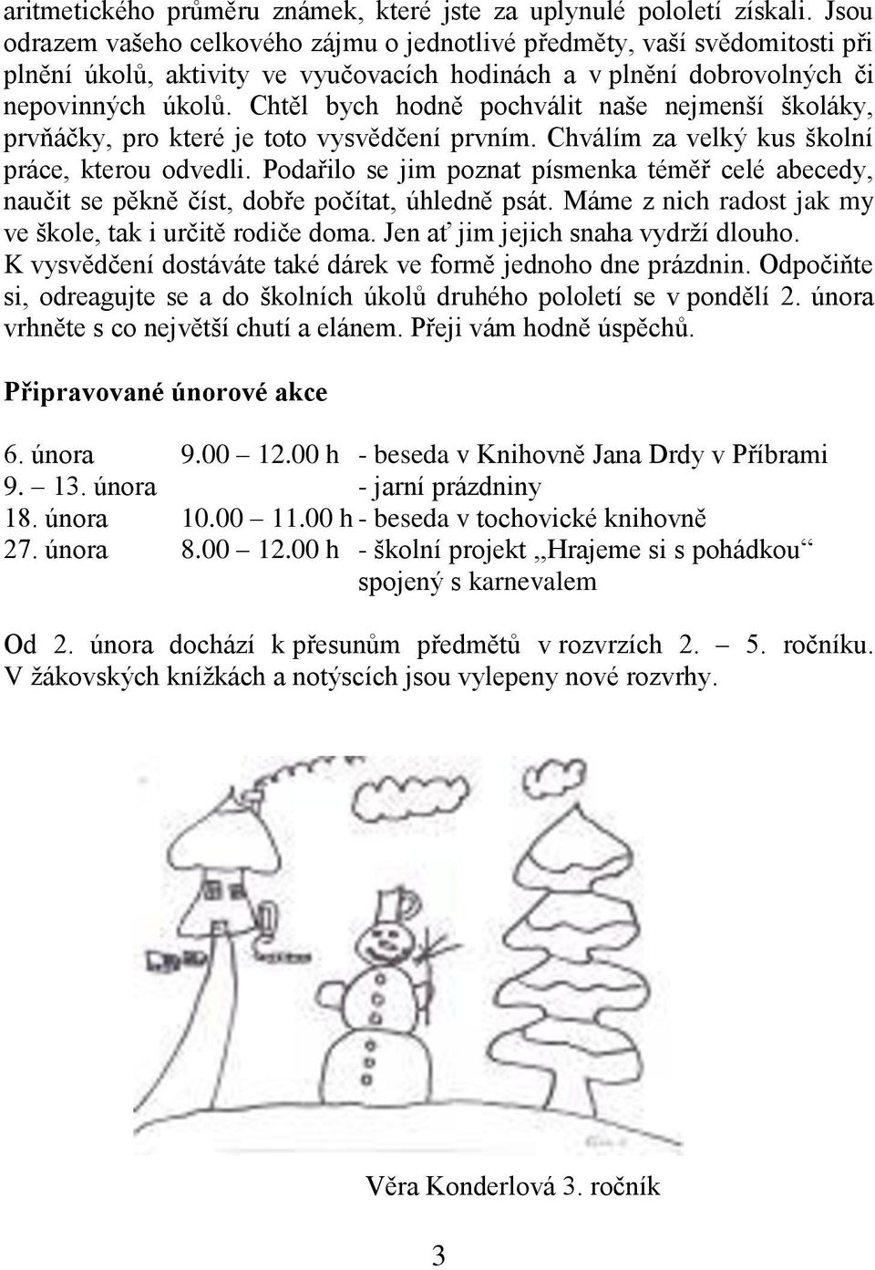 Chtěl bych hodně pochválit naše nejmenší školáky, prvňáčky, pro které je toto vysvědčení prvním. Chválím za velký kus školní práce, kterou odvedli.