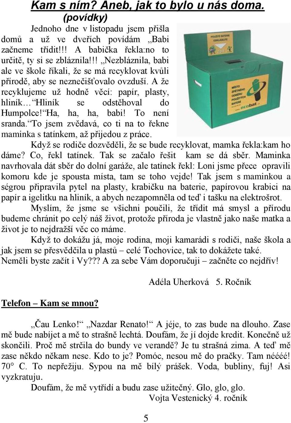 Ha, ha, ha, babi! To není sranda. To jsem zvědavá, co ti na to řekne maminka s tatínkem, aţ přijedou z práce. Kdyţ se rodiče dozvěděli, ţe se bude recyklovat, mamka řekla:kam ho dáme?