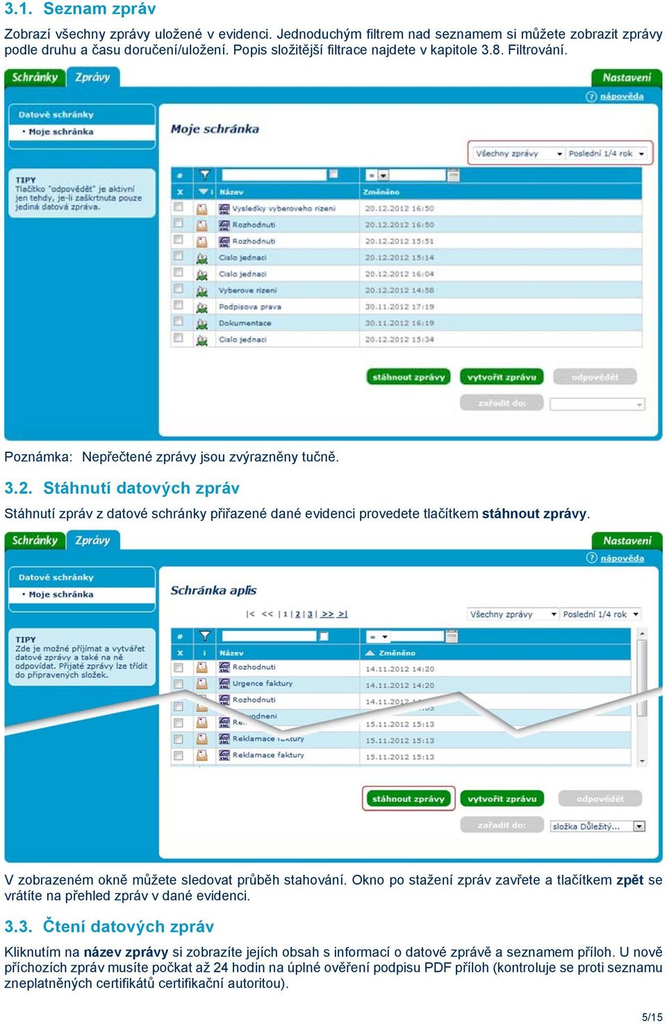 Stáhnutí datových zpráv Stáhnutí zpráv z datové schránky přiřazené dané evidenci provedete tlačítkem stáhnout zprávy. V zobrazeném okně můžete sledovat průběh stahování.