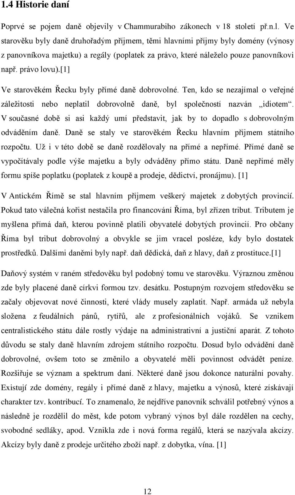 tí př.n.l. Ve starověku byly daně druhořadým příjmem, těmi hlavními příjmy byly domény (výnosy z panovníkova majetku) a regály (poplatek za právo, které náleželo pouze panovníkovi např. právo lovu).