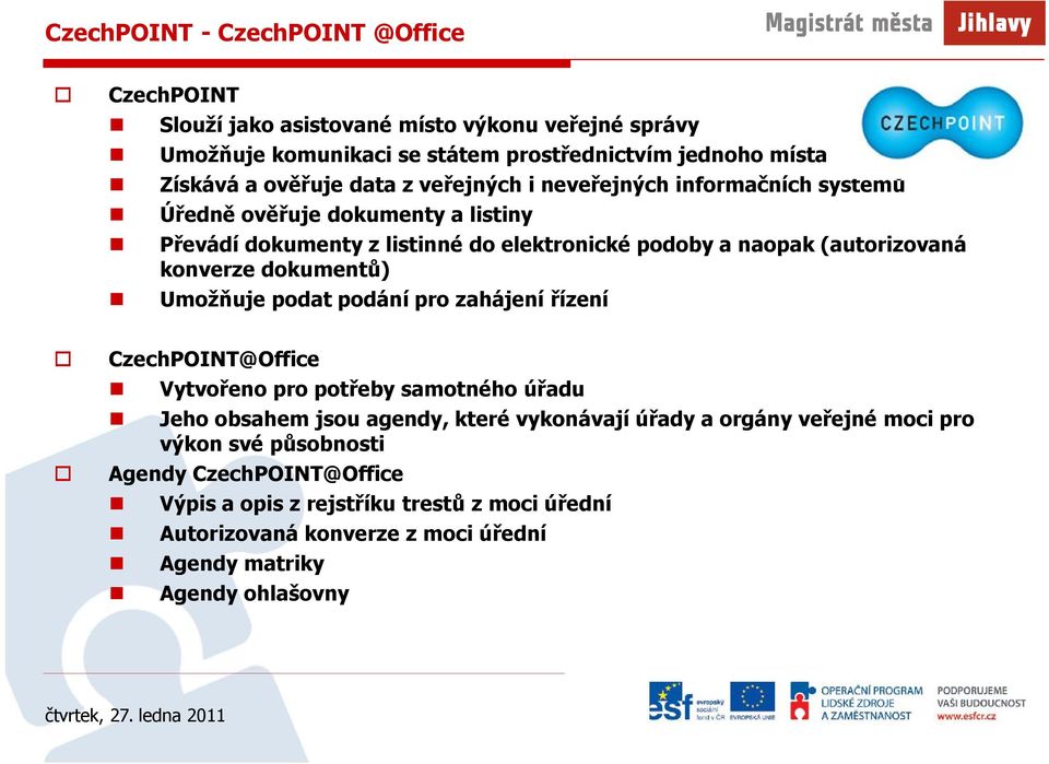 dokumentů) Umožňuje podat podání pro zahájení řízení CzechPOINT@Office Vytvořeno pro potřeby samotného úřadu Jeho obsahem jsou agendy, které vykonávají úřady a orgány