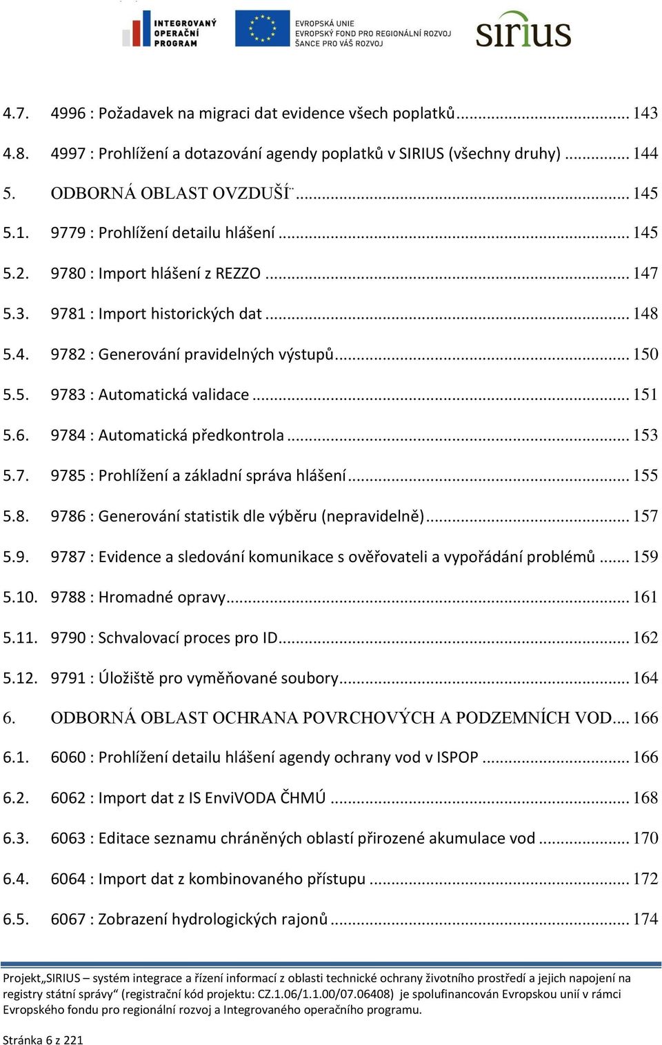 9784 : Automatická předkontrola... 153 5.7. 9785 : Prohlížení a základní správa hlášení... 155 5.8. 9786 : Generování statistik dle výběru (nepravidelně)... 157 5.9. 9787 : Evidence a sledování komunikace s ověřovateli a vypořádání problémů.