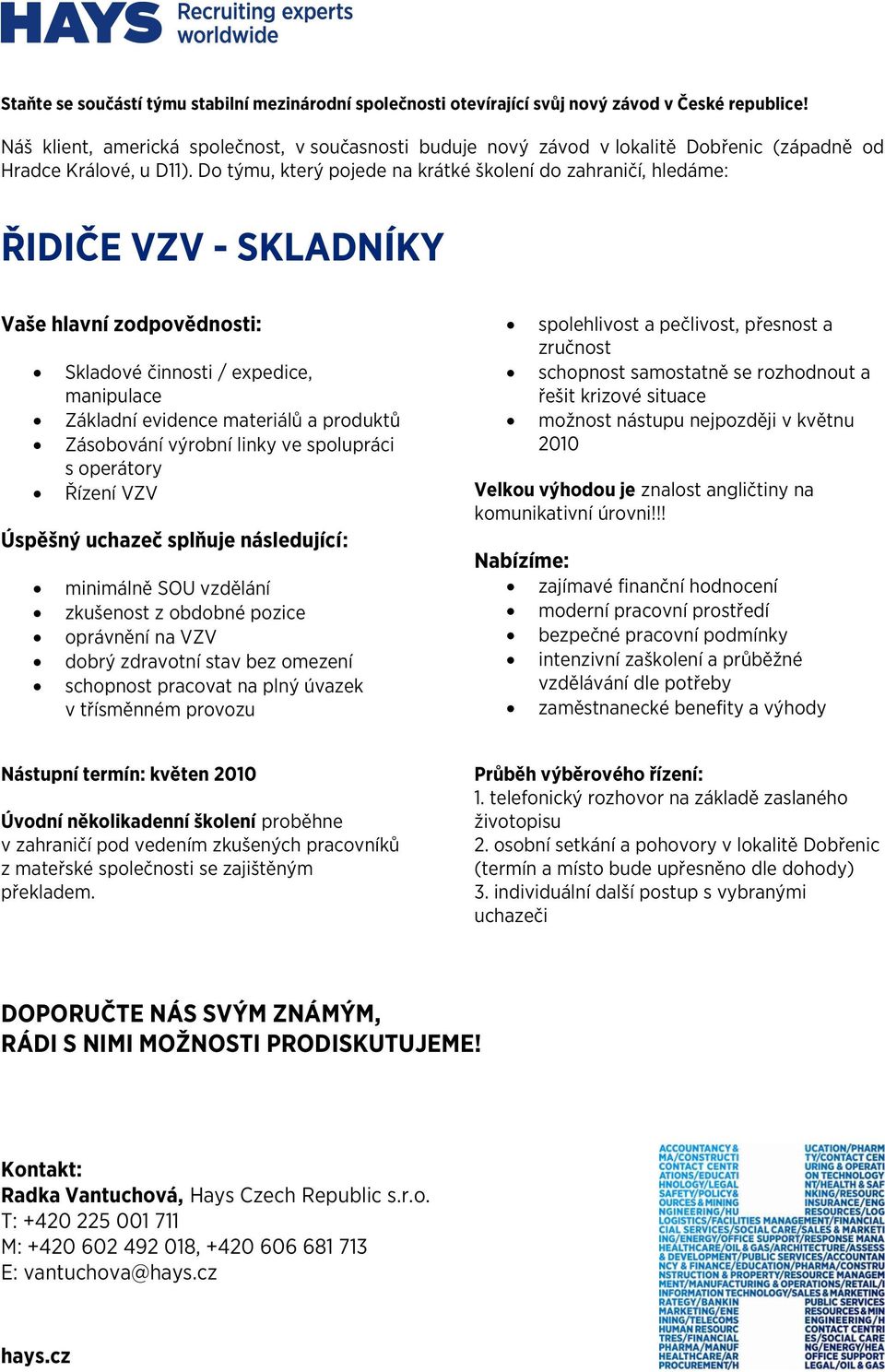 spolupráci s operátory Řízení VZV minimálně SOU vzdělání zkušenost z obdobné pozice oprávnění na VZV dobrý zdravotní stav bez omezení schopnost pracovat na plný úvazek v třísměnném provozu