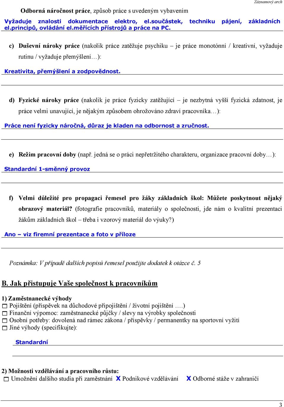 c) Duševní nároky práce (nakolik práce zatěžuje psychiku je práce monotónní / kreativní, vyžaduje rutinu / vyžaduje přemýšlení ): Kreativita, přemýšlení a zodpovědnost.