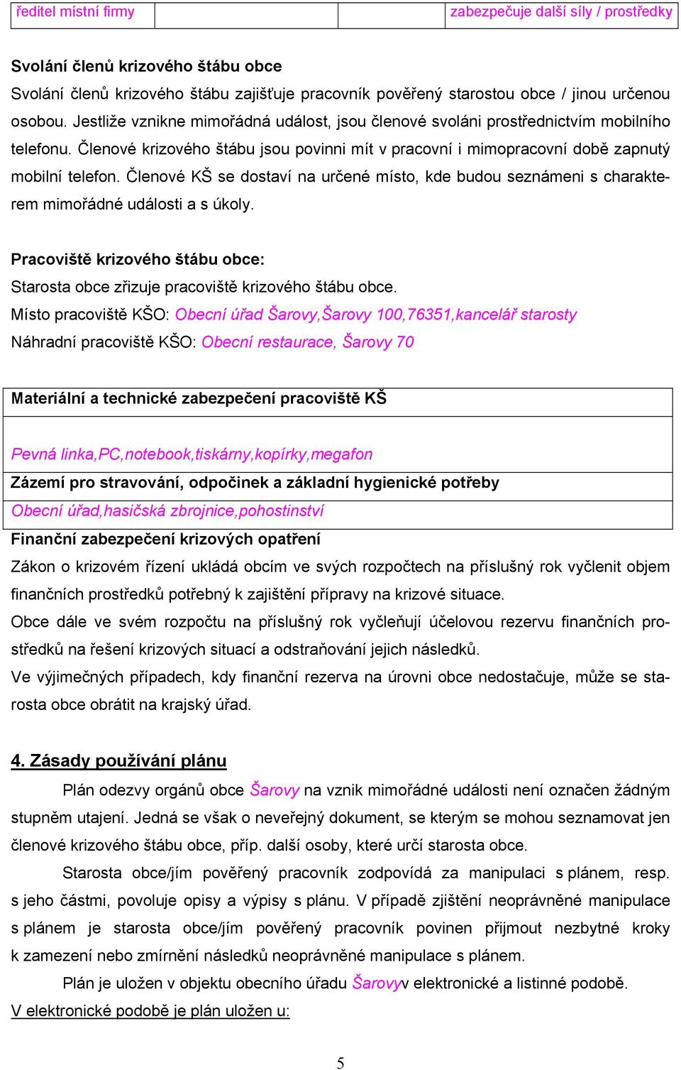 Členové KŠ se dostaví na určené místo, kde budou seznámeni s charakterem mimořádné události a s úkoly. Pracoviště krizového štábu obce: Starosta obce zřizuje pracoviště krizového štábu obce.