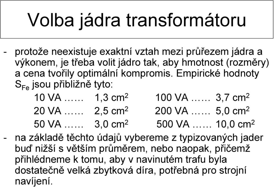 Empirické hodnoty S Fe jsou přibližně tyto: 10 VA 1,3 cm 2 100 VA 3,7 cm 2 20 VA 2,5 cm 2 200 VA 5,0 cm 2 50 VA 3,0 cm 2 500 VA 10,0