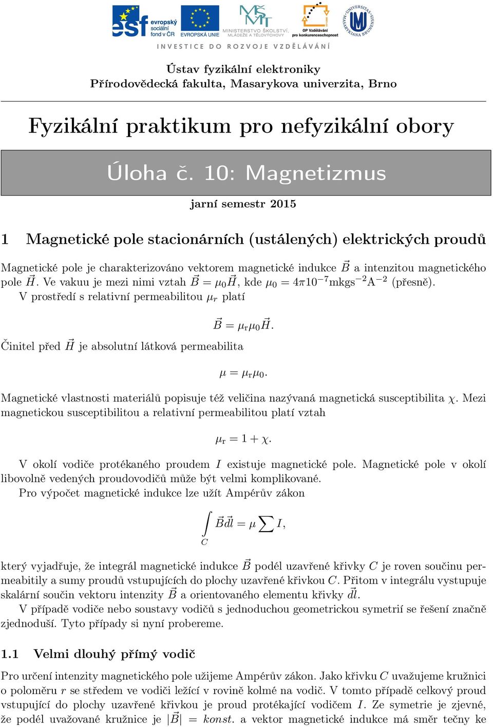 Ve vakuu je mezi nimi vztah B = µ 0 H, kde µ0 = 4π10 7 mkgs 2 A 2 (přesně). V prostředí s relativní permeabilitou µ r platí Činitel před H je absolutní látková permeabilita B = µ r µ 0 H. µ = µ r µ 0.