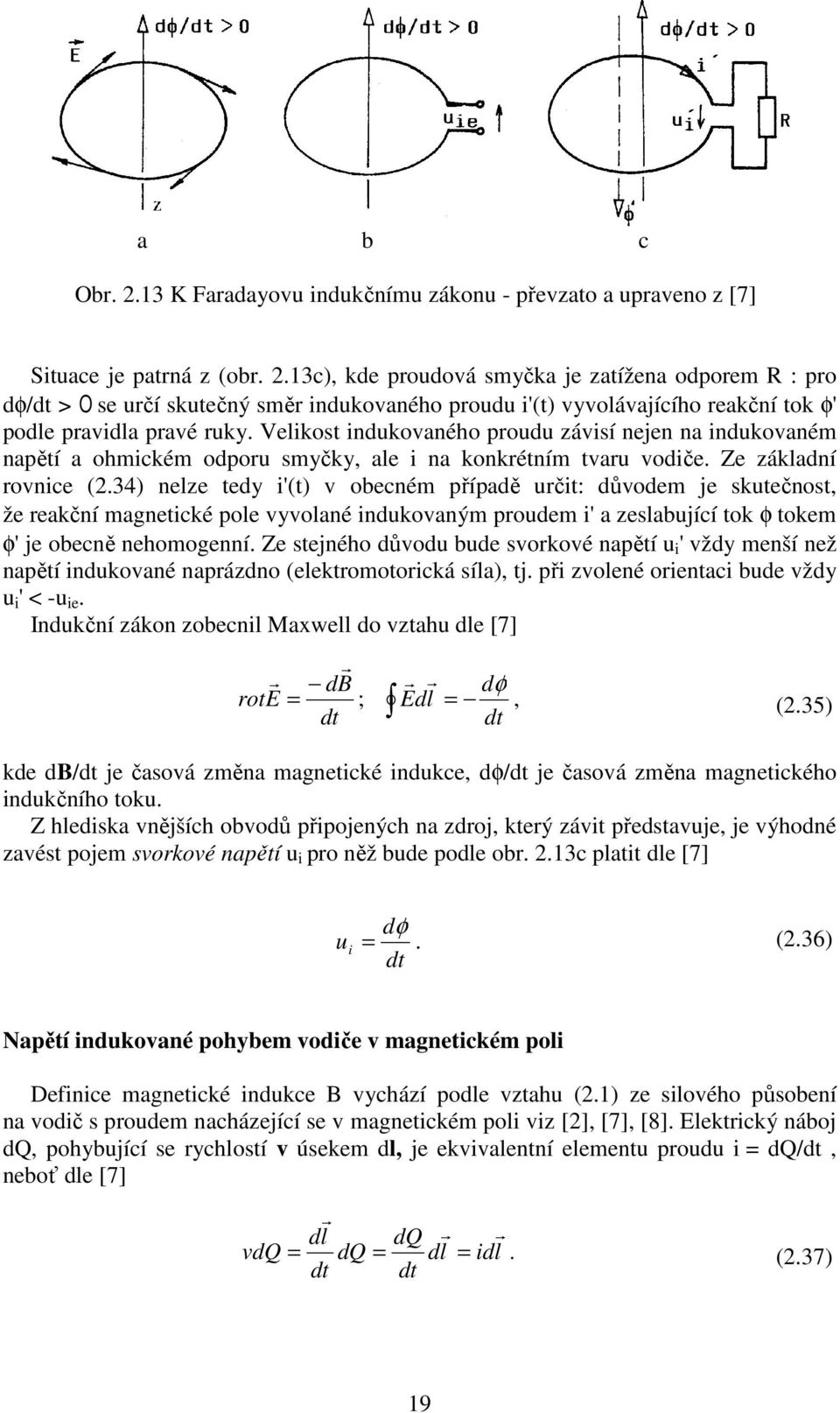 34) nelze tedy i'(t) v obecném případě učit: důvodem je skutečnost, že eakční magnetické pole vyvolané indukovaným poudem i' a zeslabující tok φ tokem φ' je obecně nehomogenní.