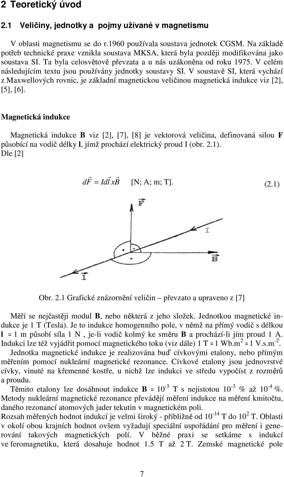 V celém následujícím textu jsou používány jednotky soustavy SI. V soustavě SI, kteá vychází z Maxwellových ovnic, je základní magnetickou veličinou magnetická indukce viz [2], [5], [6].