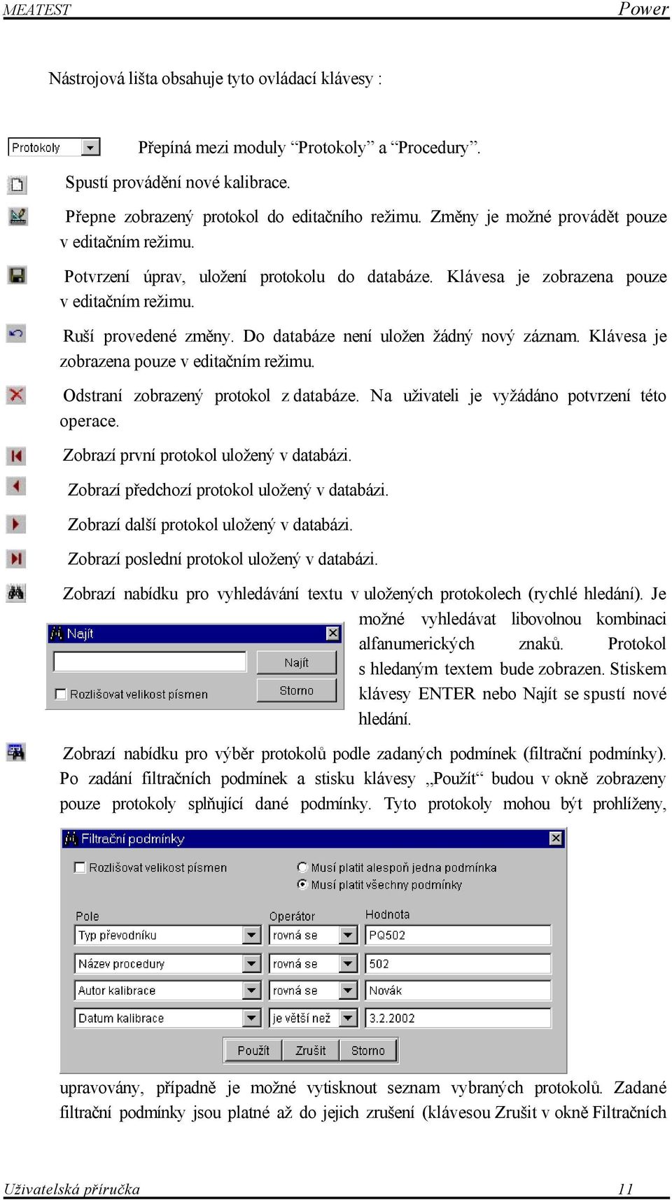 Do databáze není uložen žádný nový záznam. Klávesa je zobrazena pouze v editačním režimu. Odstraní zobrazený protokol z databáze. Na uživateli je vyžádáno potvrzení této operace.