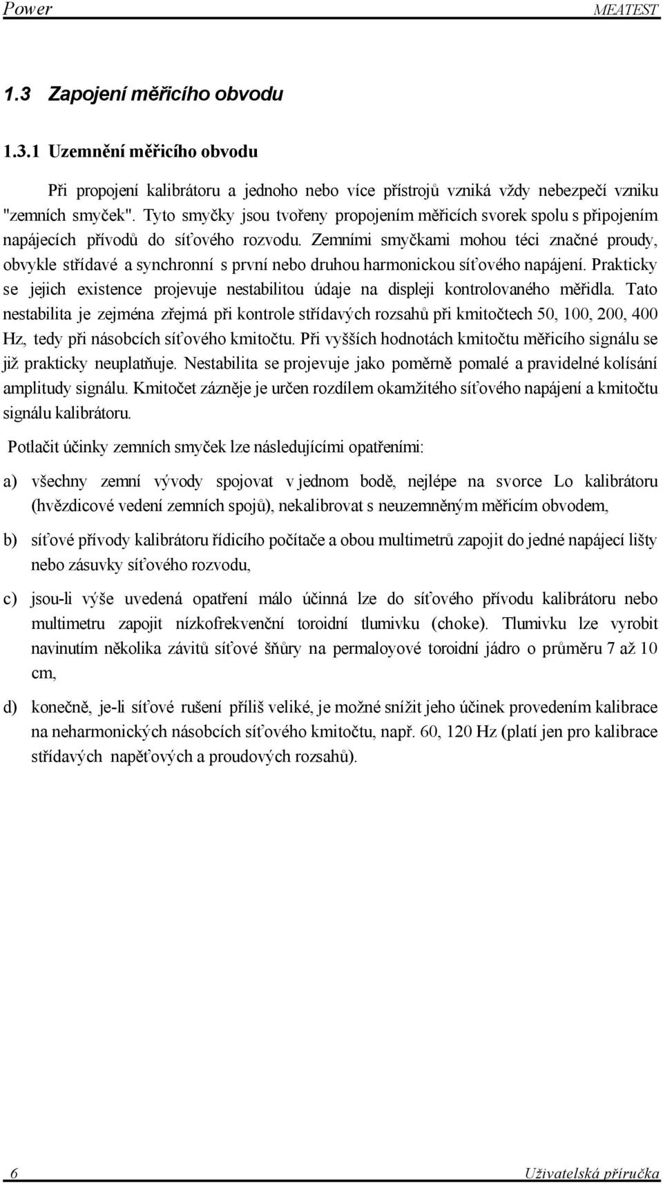 Zemními smyčkami mohou téci značné proudy, obvykle střídavé a synchronní s první nebo druhou harmonickou síťového napájení.