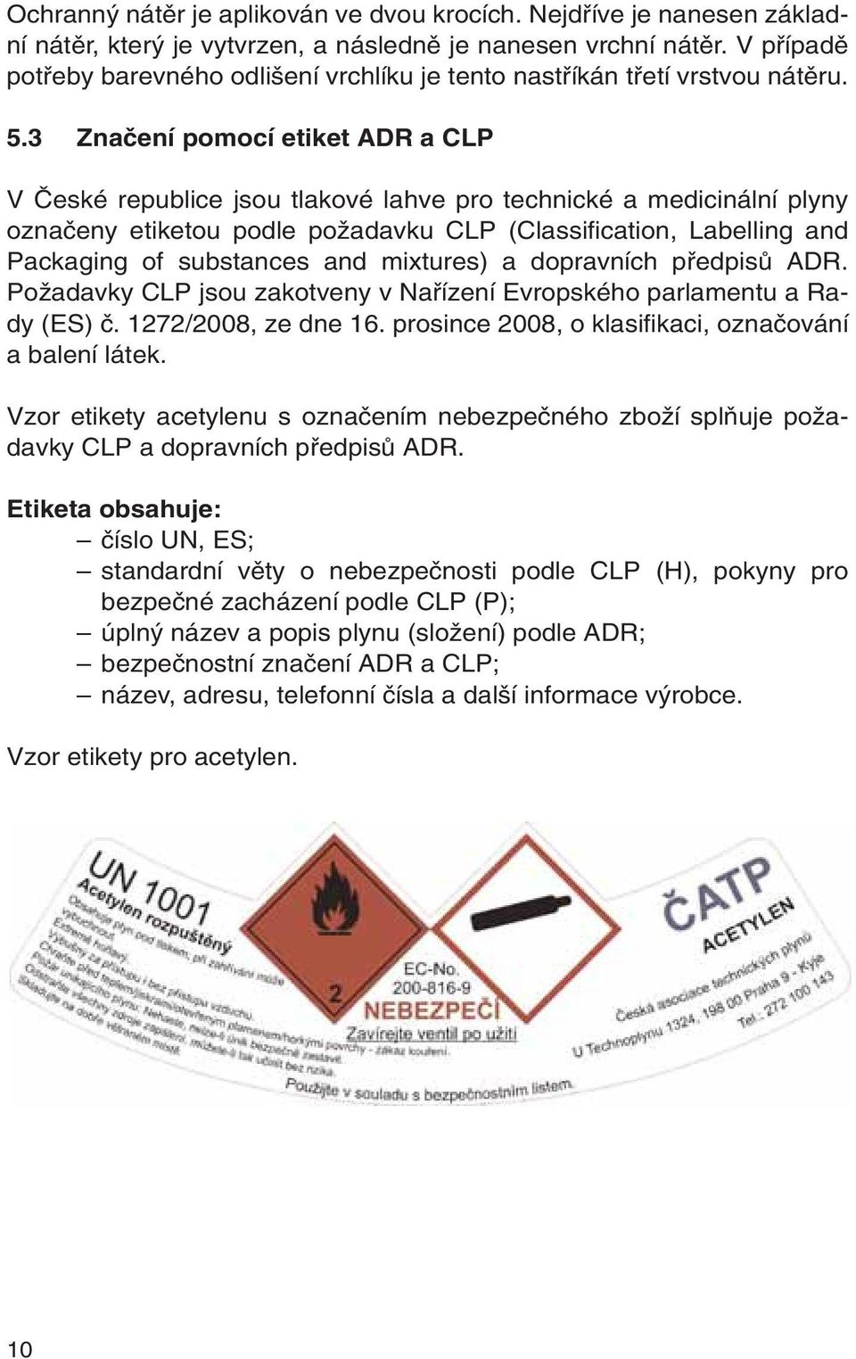3 Znaãení pomocí etiket ADR a CLP V âeské republice jsou tlakové lahve pro technické a medicinální plyny oznaãeny etiketou podle poïadavku CLP (Classification, Labelling and Packaging of substances