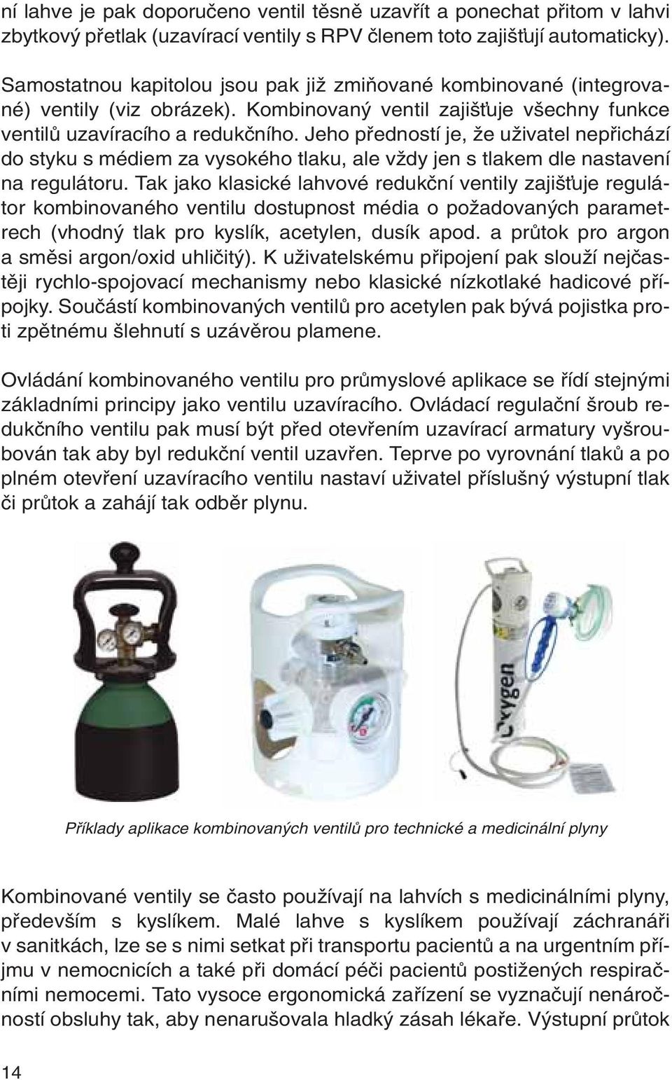 Jeho pfiedností je, Ïe uïivatel nepfiichází do styku s médiem za vysokého tlaku, ale vïdy jen s tlakem dle nastavení na regulátoru.