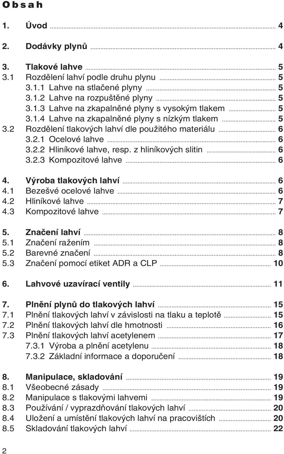 .. 6 4. V roba tlakov ch lahví... 6 4.1 Beze vé ocelové lahve... 6 4.2 Hliníkové lahve... 7 4.3 Kompozitové lahve... 7 5. Znaãení lahví... 8 5.1 Znaãení raïením... 8 5.2 Barevné znaãení... 8 5.3 Znaãení pomocí etiket ADR a CLP.