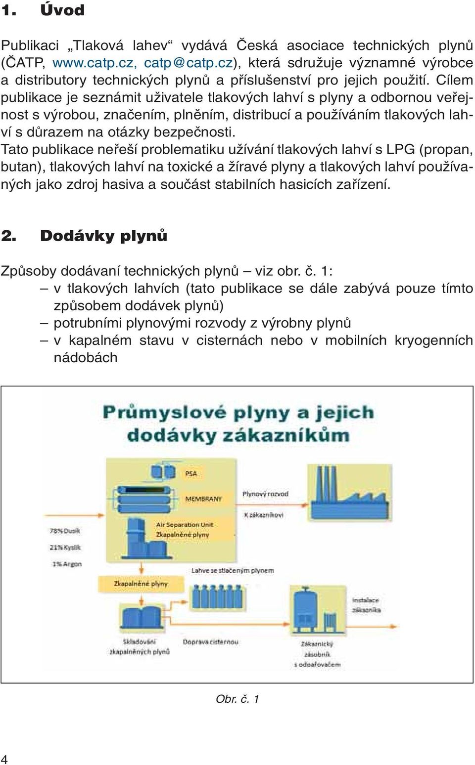 Cílem publikace je seznámit uïivatele tlakov ch lahví s plyny a odbornou vefiejnost s v robou, znaãením, plnûním, distribucí a pouïíváním tlakov ch lahví s dûrazem na otázky bezpeãnosti.