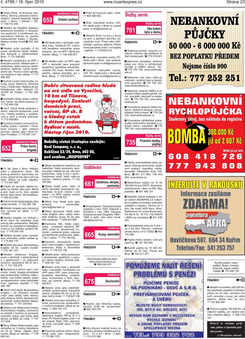 ( 543 244 962 Hledám práci kuchaře, 8 let praxe, zkušenost česká, maďarská kuchyně a středomořská Brno 731 046 802 Hledám zaměstnání na HPP v Brně jako kuchař Hledám práci v: restaurace, hotel,