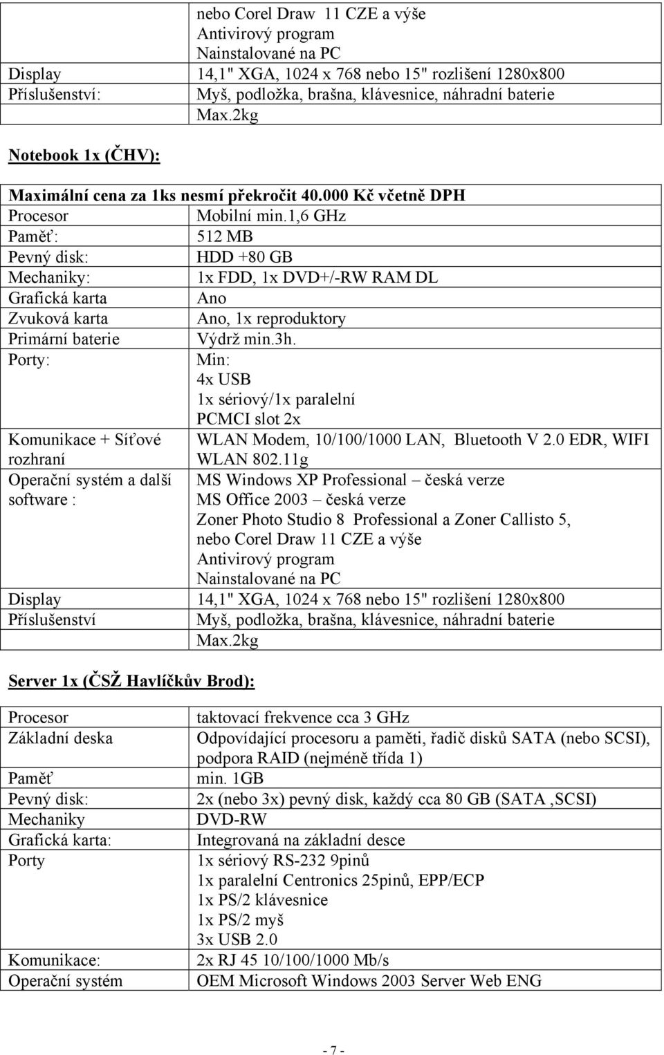 3h. Porty: Min: 4x USB 1x sériový/1x paralelní PCMCI slot 2x Komunikace + Síťové WLAN Modem, 10/100/1000 LAN, Bluetooth V 2.0 EDR, WIFI rozhraní WLAN 802.