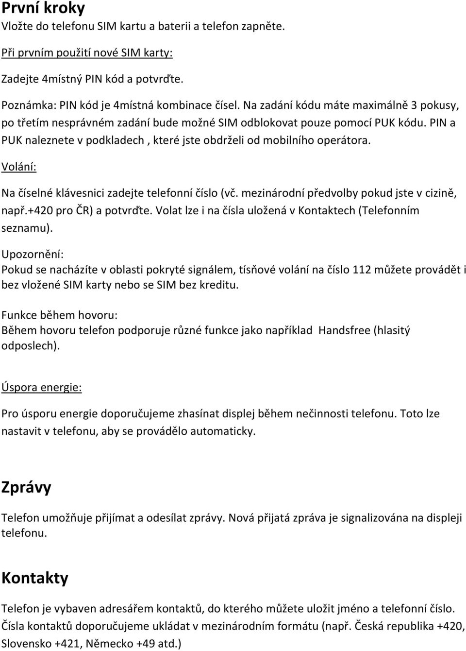 Volání: Na číselné klávesnici zadejte telefonní číslo (vč. mezinárodní předvolby pokud jste v cizině, např.+420 pro ČR) a potvrďte. Volat lze i na čísla uložená v Kontaktech (Telefonním seznamu).