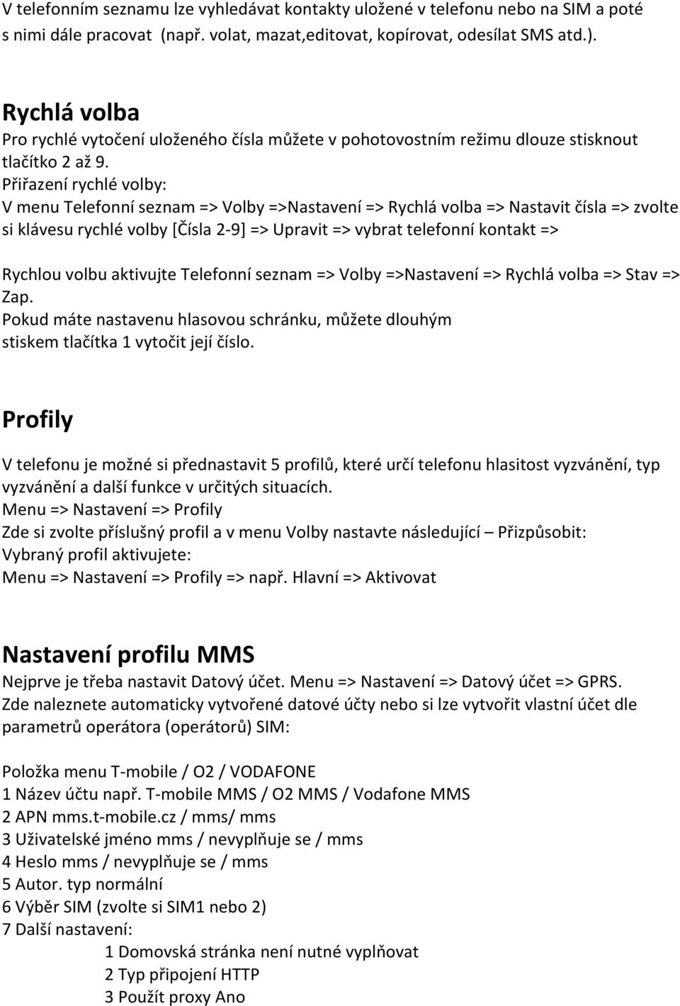 Přiřazení rychlé volby: V menu Telefonní seznam => Volby =>Nastavení => Rychlá volba => Nastavit čísla => zvolte si klávesu rychlé volby [Čísla 2-9] => Upravit => vybrat telefonní kontakt => Rychlou