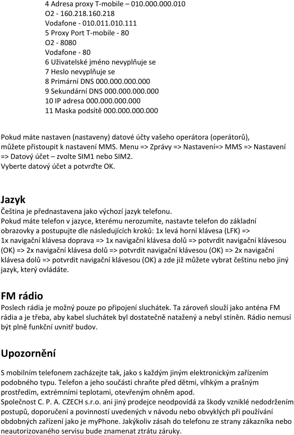 Menu => Zprávy => Nastavení=> MMS => Nastavení => Datový účet zvolte SIM1 nebo SIM2. Vyberte datový účet a potvrďte OK. Jazyk Čeština je přednastavena jako výchozí jazyk telefonu.