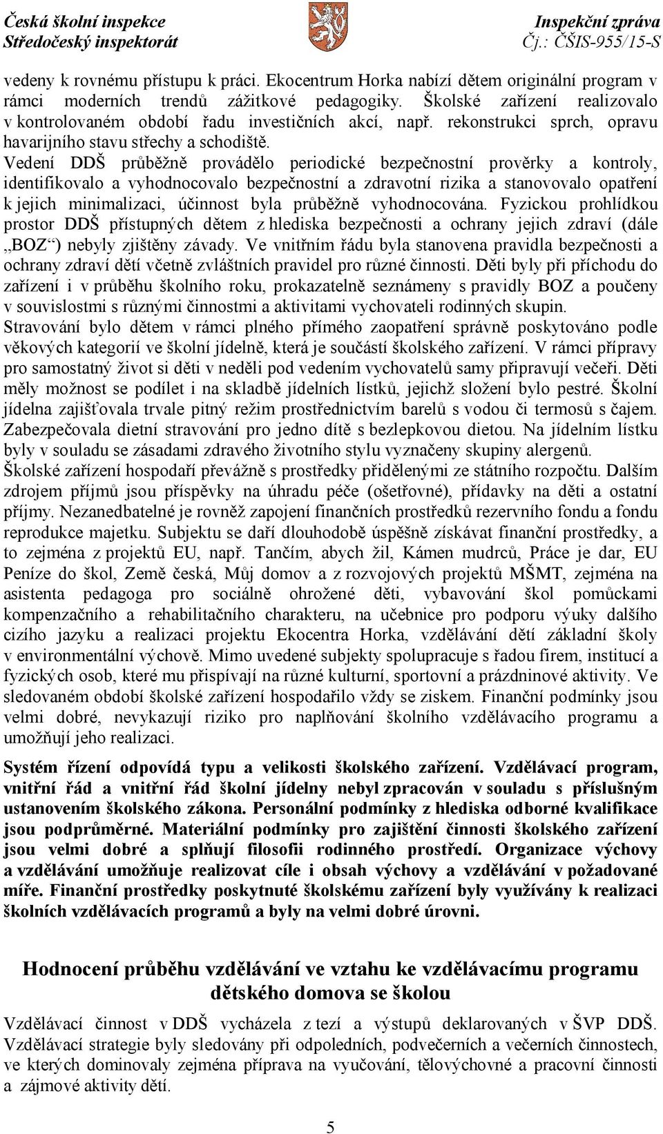 Vedení DDŠ průběžně provádělo periodické bezpečnostní prověrky a kontroly, identifikovalo a vyhodnocovalo bezpečnostní a zdravotní rizika a stanovovalo opatření k jejich minimalizaci, účinnost byla