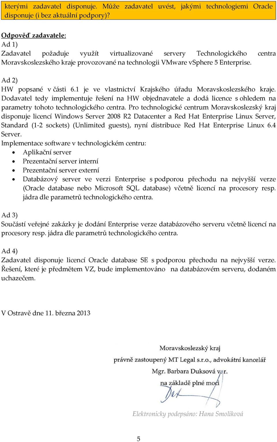 1 je ve vlastnictví Krajského úřadu Moravskoslezského kraje. Dodavatel tedy implementuje řešení na HW objednavatele a dodá licence s ohledem na parametry tohoto technologického centra.