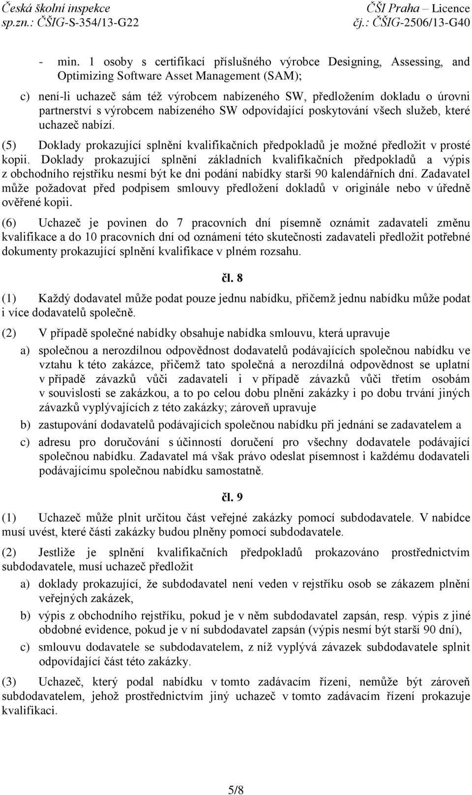 partnerství s výrobcem nabízeného SW odpovídající poskytování všech služeb, které uchazeč nabízí. (5) Doklady prokazující splnění kvalifikačních předpokladů je možné předložit v prosté kopii.