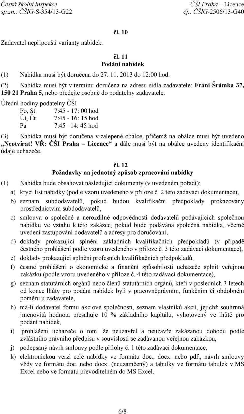 Út, Čt 7:45-16: 15 hod Pá 7:45 14: 45 hod (3) Nabídka musí být doručena v zalepené obálce, přičemž na obálce musí být uvedeno Neotvírat!