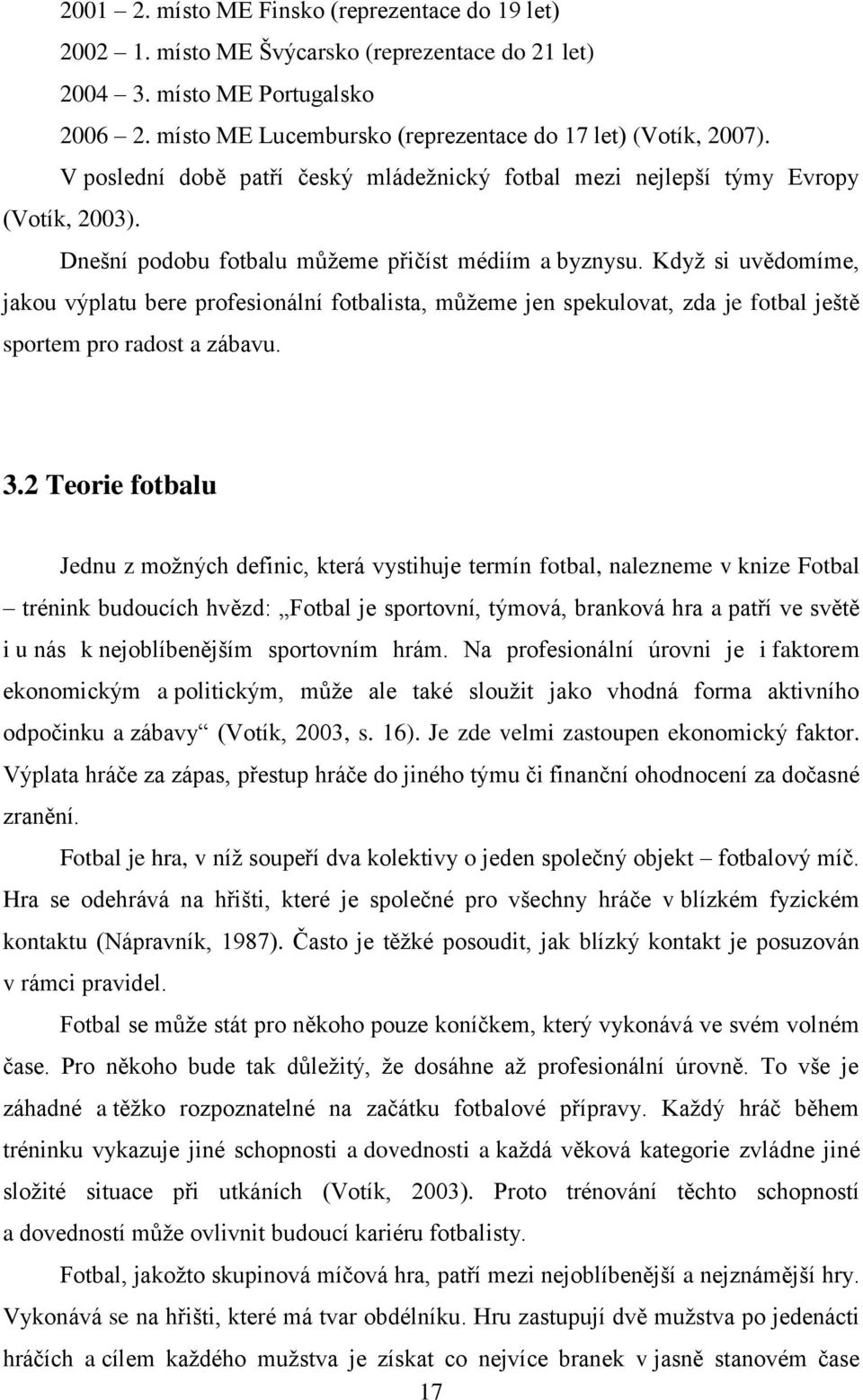 Když si uvědomíme, jakou výplatu bere profesionální fotbalista, můžeme jen spekulovat, zda je fotbal ještě sportem pro radost a zábavu. 3.