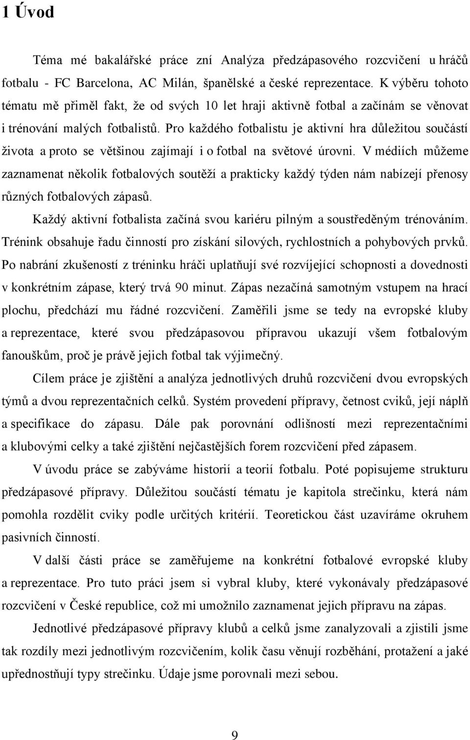 Pro každého fotbalistu je aktivní hra důležitou součástí života a proto se většinou zajímají i o fotbal na světové úrovni.